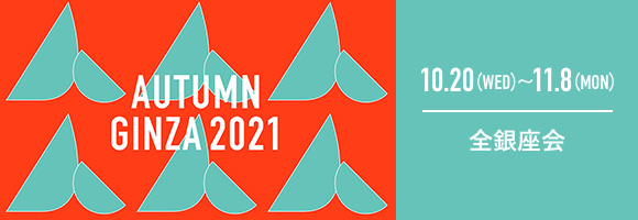AUTUMN GINZA 2019 10.16（WED）- 11.3（SUN）全銀座会