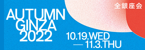 AUTUMN GINZA 2022 10.19（WED）- 11.3（THU）全銀座会